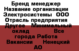 Бренд-менеджер › Название организации ­ Электросистемы, ООО › Отрасль предприятия ­ Другое › Минимальный оклад ­ 35 000 - Все города Работа » Вакансии   . Ненецкий АО